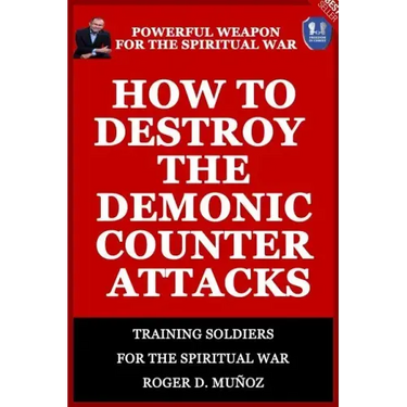 How to Destroy the Demonic Counter Attacks: Powerful Weapons of Spiritual Warfare
