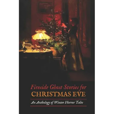 Fireside Ghost Stories for Christmas Eve: An Anthology of Winter Horror Tales