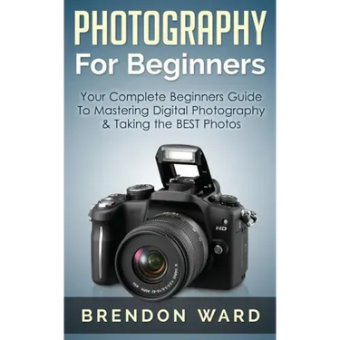 Photography For Beginners: Your Complete Beginners Guide To Mastering Digital Photography & Taking the BEST Photos