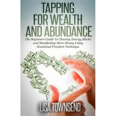 Tapping for Wealth and Abundance: The Beginner's Guide To Clearing Energy Blocks and Manifesting More Money Using Emotional Freedom Technique