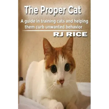 The Proper Cat: A guide in training cats and helping them curb unwanted behavior