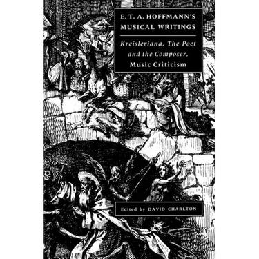E. T. A. Hoffmann's Musical Writings: Kreisleriana; The Poet and the Composer; Music Criticism