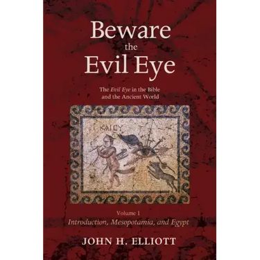 Beware the Evil Eye Volume 1: The Evil Eye in the Bible and the Ancient World--Introduction, Mesopotamia, and Egypt