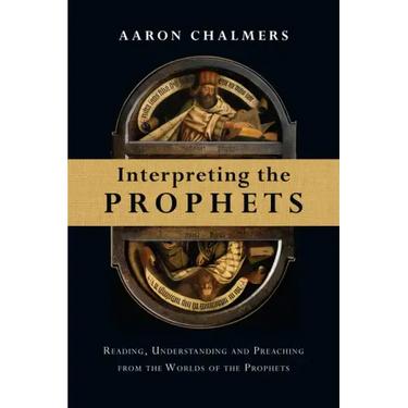 Interpreting the Prophets: Reading, Understanding and Preaching from the Worlds of the Prophets