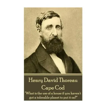 Henry David Thoreau - Cape Cod: "What is the use of a house if you haven't got a tolerable planet to put it on?"
