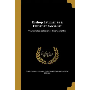 Bishop Latimer as a Christian Socialist; Volume Talbot collection of British pamphlets