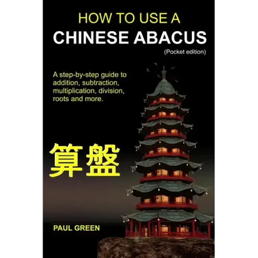 How To Use A Chinese Abacus: A step-by-step guide to addition, subtraction, multiplication, division, roots and more.