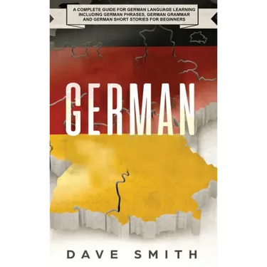 German: A Complete Guide for German Language Learning Including German Phrases, German Grammar and German Short Stories for Beginners