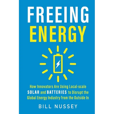 Freeing Energy: How Innovators Are Using Local-scale Solar and Batteries to Disrupt the Global Energy Industry from the Outside In