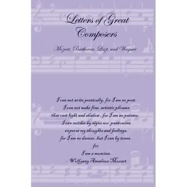 Letters of Great Composers: Mozart, Beethoven, Liszt, and Wagner