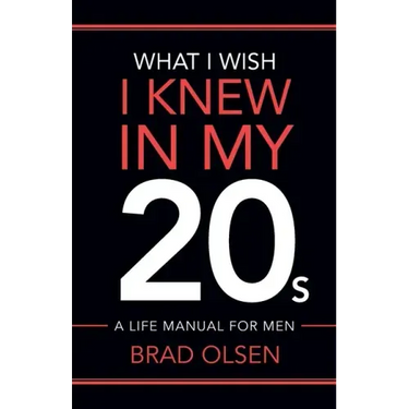 What I Wish I Knew In My 20s: A Life Manual For Men