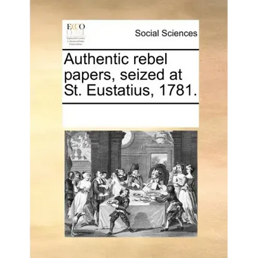 Authentic Rebel Papers, Seized at St. Eustatius, 1781.