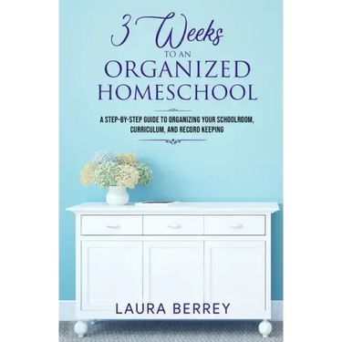 3 Weeks to an Organized Homeschool: A Step-by-Step Guide to Organizing Your Schoolroom, Curriculum, and Record Keeping