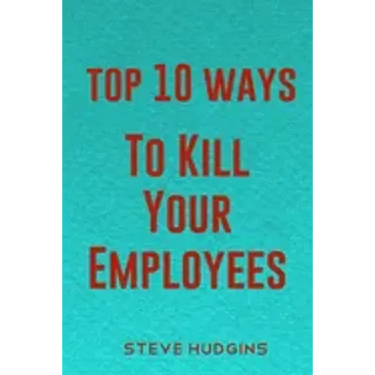 Top 10 Ways To Kill Your Employees