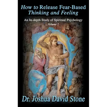 How to Release Fear-Based Thinking and Feeling: An In-Depth Study of Spiritual Psychology, Volume 2