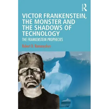 Victor Frankenstein, the Monster and the Shadows of Technology: The Frankenstein Prophecies