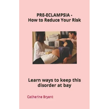 PRE-ECLAMPSIA - How to Reduce Your Risk: Learn ways to keep this disorder at bay