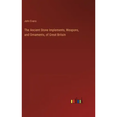 The Ancient Stone Implements, Weapons, and Ornaments, of Great Britain