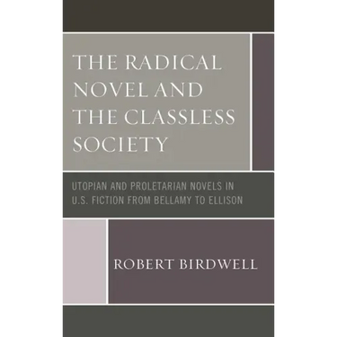 The Radical Novel and the Classless Society: Utopian and Proletarian Novels in U.S. Fiction from Bellamy to Ellison