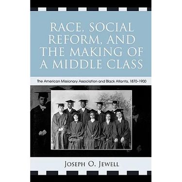 Race, Social Reform, and the Making of a Middle Class: The American Missionary Association and Black Atlanta, 1870-1900