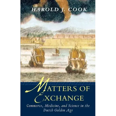 Matters of Exchange: Commerce, Medicine, and Science in the Dutch Golden Age