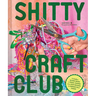 Shitty Craft Club: A Club for Gluing Beads to Trash, Talking about Our Feelings, and Making Silly Things