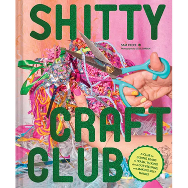 Shitty Craft Club: A Club for Gluing Beads to Trash, Talking about Our Feelings, and Making Silly Things