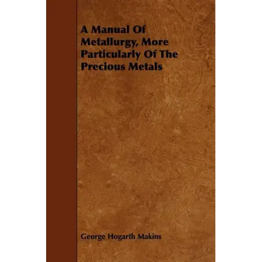 A Manual Of Metallurgy, More Particularly Of The Precious Metals
