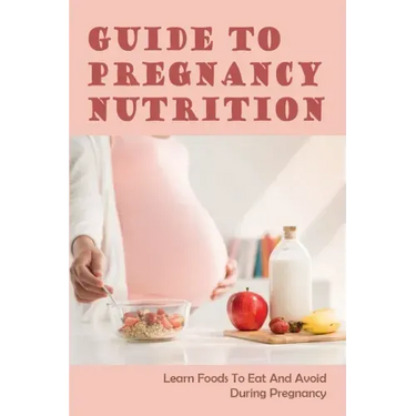 Guide To Pregnancy Nutrition: Learn Foods To Eat And Avoid During Pregnancy: Pregnancy Diet Plan