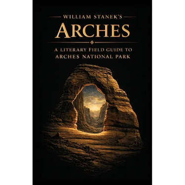 William Stanek's Arches: A Literary Field Guide to Arches National Park