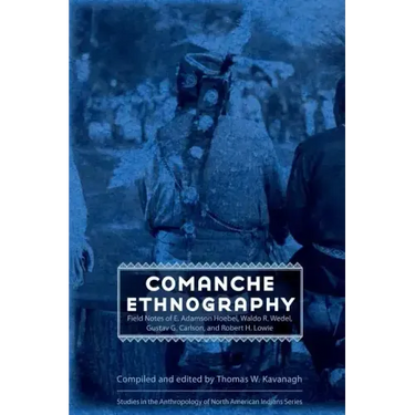Comanche Ethnography: Field Notes of E. Adamson Hoebel, Waldo R. Wedel, Gustav G. Carlson, and Robert H. Lowie