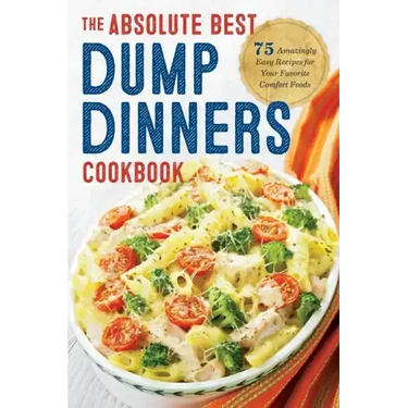 Dump Dinners: The Absolute Best Dump Dinners Cookbook with 75 Amazingly Easy Recipes