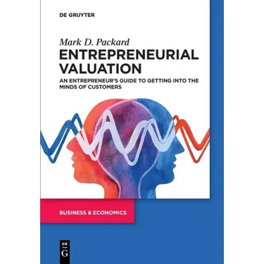 Entrepreneurial Valuation: An Entrepreneur's Guide to Getting Into the Minds of Customers