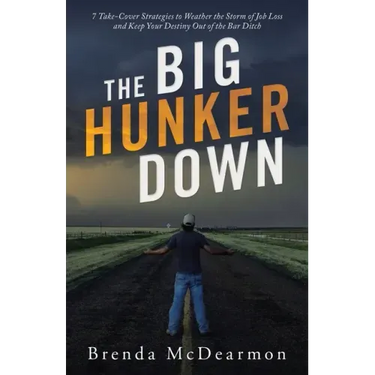 The Big Hunker Down: 7 Take-Cover Strategies to Weather the Storm of Job Loss and Keep Your Destiny out of the Bar Ditch
