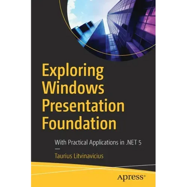 Exploring Windows Presentation Foundation: With Practical Applications in .Net 5