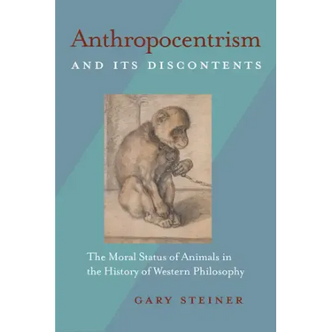 Anthropocentrism and Its Discontents: The Moral Status of Animals in the History of Western Philosophy