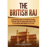 The British Raj: A Captivating Guide to the British in India, Starting from the Indian Rebellion of 1857 to the Indian Independence Act of 1947