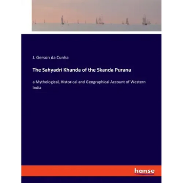 The Sahyadri Khanda of the Skanda Purana: a Mythological, Historical and Geographical Account of Western India