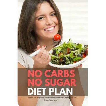 No Carbs No Sugar Diet Plan: A Beginner's Step-by-Step Guide with Recipes and a Meal Plan