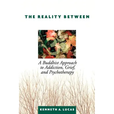 The Reality Between: A Buddhist Approach to Addiction, Grief, and Psychotherapy