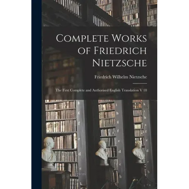 Complete Works of Friedrich Nietzsche: The First Complete and Authorised English Translation V 18