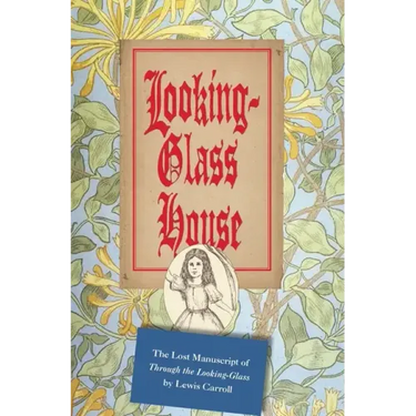 Looking-Glass House: The Lost Manuscript of "Through the Looking-Glass" by Lewis Carroll