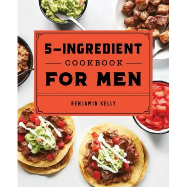 The 5-Ingredient Cookbook for Men: 115 Recipes for Men with Big Appetites and Little Time