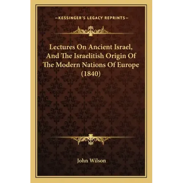Lectures on Ancient Israel, and the Israelitish Origin of the Modern Nations of Europe (1840)