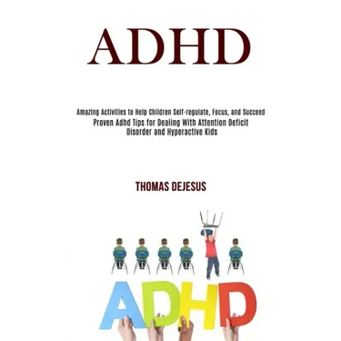 Adhd: Amazing Activities to Help Children Self-regulate, Focus, and Succeed (Proven Adhd Tips for Dealing With Attention Def