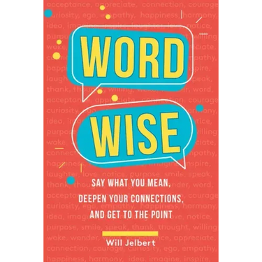 Word Wise: Say What You Mean, Deepen Your Connections, and Get to the Point