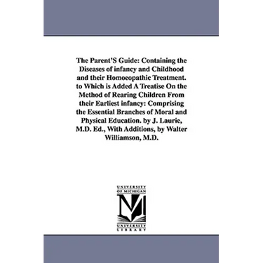 The Parent'S Guide: Containing the Diseases of infancy and Childhood and their Homoeopathic Treatment. to Which is Added A Treatise On the Method of R