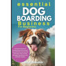 Essential Dog Boarding Business for Beginners: A Practical Guide to Establishing and Growing a Successful Pet Care Service with Expert Tips on Sales S