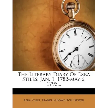 The Literary Diary Of Ezra Stiles: Jan. 1, 1782-may 6, 1795...