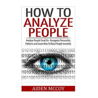 How To Analyze People: Analyze People Dead On - Recognize Personality Patterns and Learn How To Read People Instantly